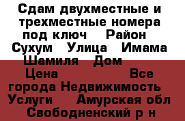 Сдам двухместные и трехместные номера под ключ. › Район ­ Сухум › Улица ­ Имама-Шамиля › Дом ­ 63 › Цена ­ 1000-1500 - Все города Недвижимость » Услуги   . Амурская обл.,Свободненский р-н